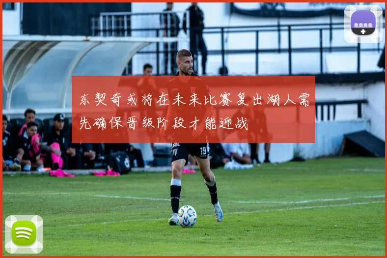 东契奇或将在未来比赛复出湖人需先确保晋级阶段才能迎战