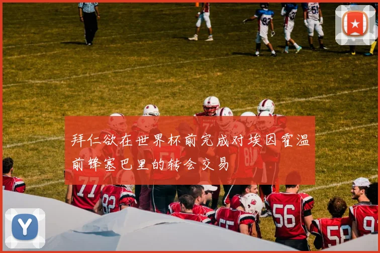 拜仁欲在世界杯前完成对埃因霍温前锋塞巴里的转会交易