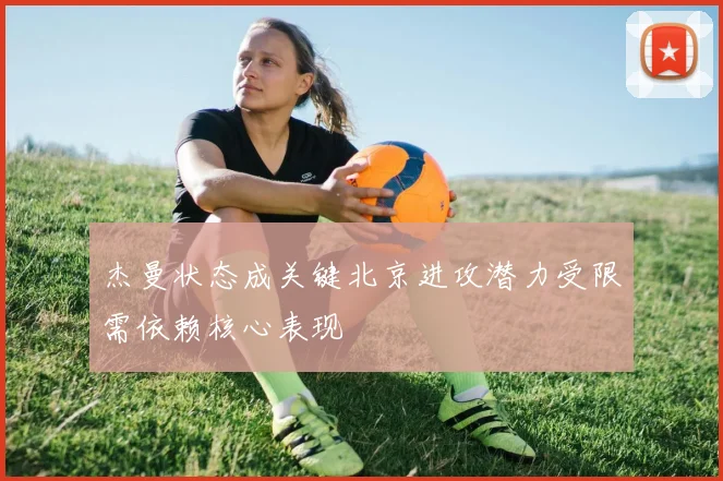 杰曼状态成关键北京进攻潜力受限需依赖核心表现