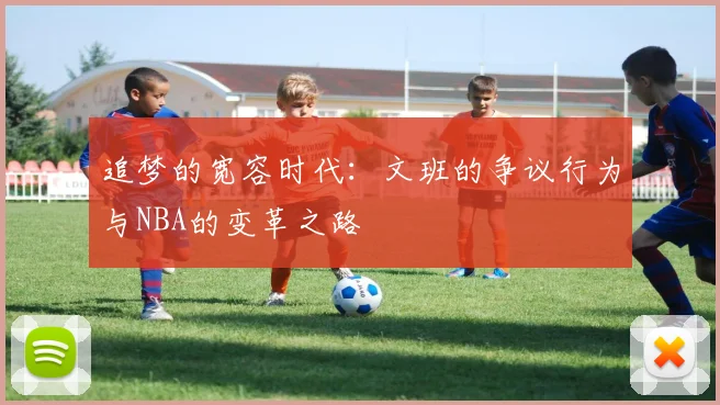 追梦的宽容时代：文班的争议行为与NBA的变革之路