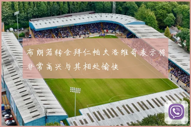 布朗若转会拜仁帕夫洛维奇表示将非常高兴与其相处愉快
