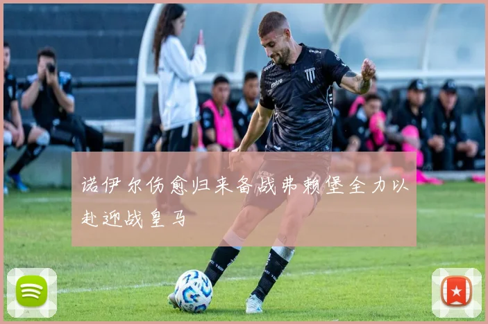 诺伊尔伤愈归来备战弗赖堡全力以赴迎战皇马