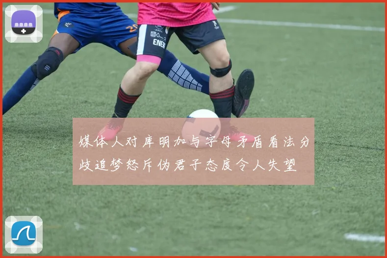 媒体人对库明加与字母矛盾看法分歧追梦怒斥伪君子态度令人失望