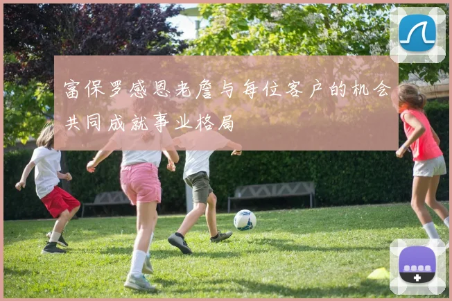 富保罗感恩老詹与每位客户的机会共同成就事业格局