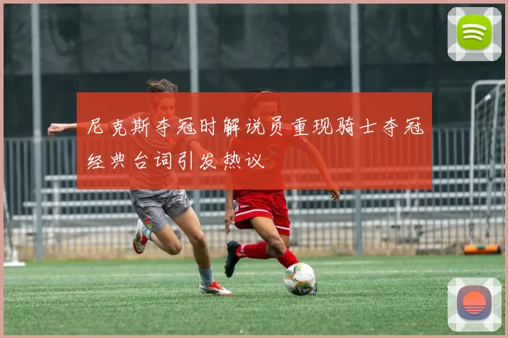 尼克斯夺冠时解说员重现骑士夺冠经典台词引发热议