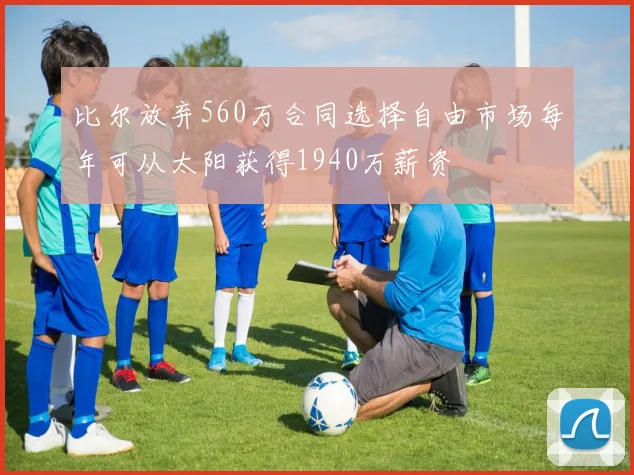 比尔放弃560万合同选择自由市场每年可从太阳获得1940万薪资