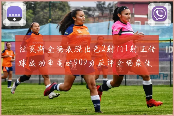拉莫斯全场表现出色2射门1射正传球成功率高达909分获评全场最佳